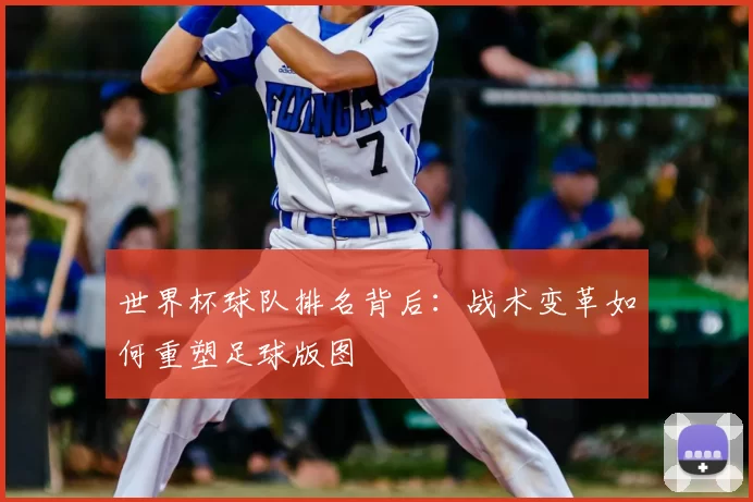 世界杯球队排名背后:战术变革如何重塑足球版图