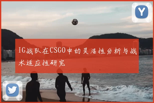 IG战队在CSGO中的灵活性分析与战术适应性研究