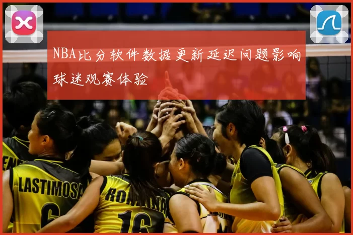NBA比分软件数据更新延迟问题影响球迷观赛体验