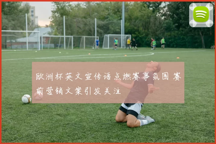 欧洲杯英文宣传语点燃赛事氛围 赛前营销文案引发关注
