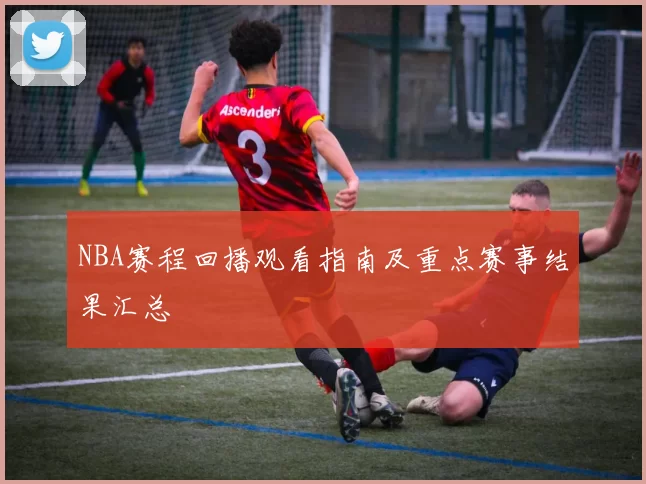 NBA赛程回播观看指南及重点赛事结果汇总