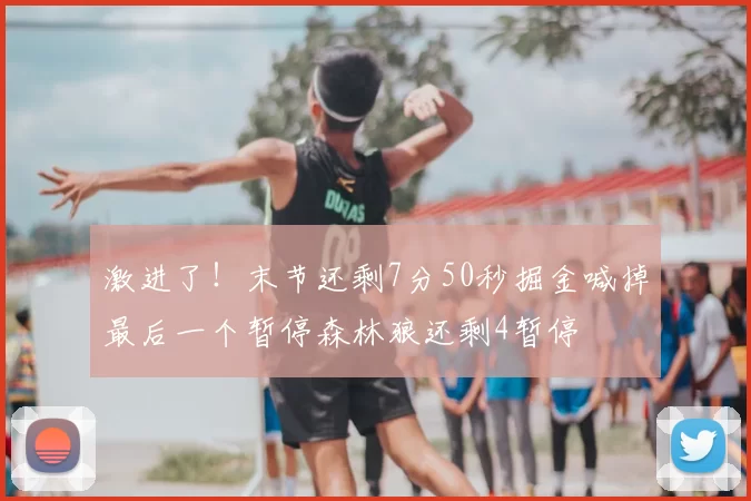 激进了!末节还剩7分50秒掘金喊掉最后一个暂停森林狼还剩4暂停