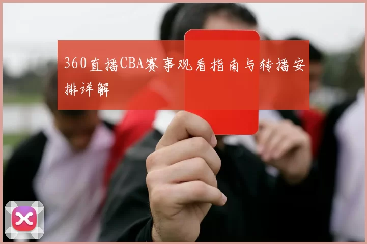 360直播CBA赛事观看指南与转播安排详解