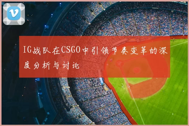 IG战队在CSGO中引领节奏变革的深度分析与讨论
