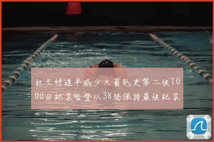 杜兰特追平威少火箭队史第二快1000分纪录哈登以38场保持最快纪录