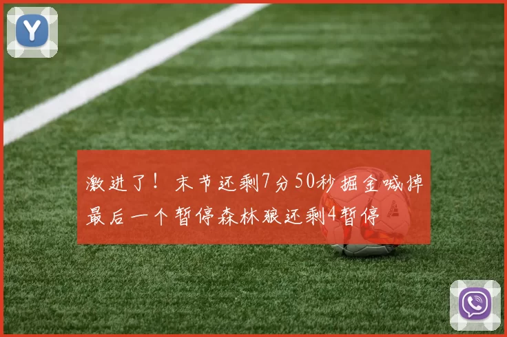 激进了!末节还剩7分50秒掘金喊掉最后一个暂停森林狼还剩4暂停
