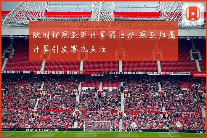 欧洲杯冠亚军计算器出炉 冠亚归属计算引发赛况关注