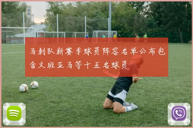 马刺队新赛季球员阵容名单公布包含文班亚马等十五名球员