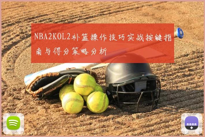 NBA2KOL2补篮操作技巧实战按键指南与得分策略分析