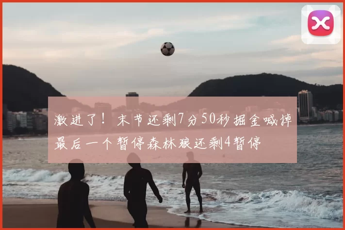 激进了！末节还剩7分50秒掘金喊掉最后一个暂停森林狼还剩4暂停
