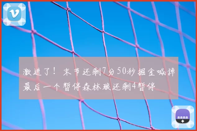 激进了!末节还剩7分50秒掘金喊掉最后一个暂停森林狼还剩4暂停