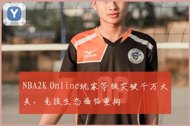 NBA2K Online玩家等级突破千万大关,竞技生态面临重构