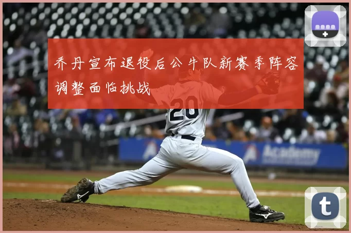 乔丹宣布退役后公牛队新赛季阵容调整面临挑战