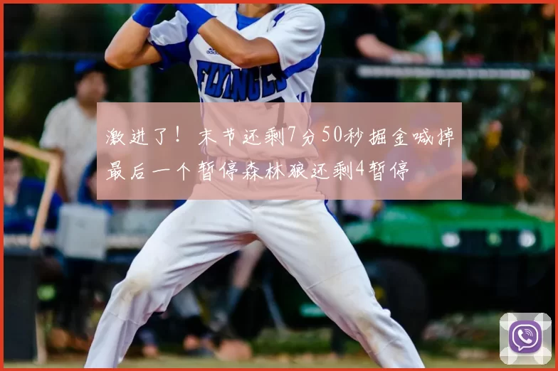 激进了!末节还剩7分50秒掘金喊掉最后一个暂停森林狼还剩4暂停