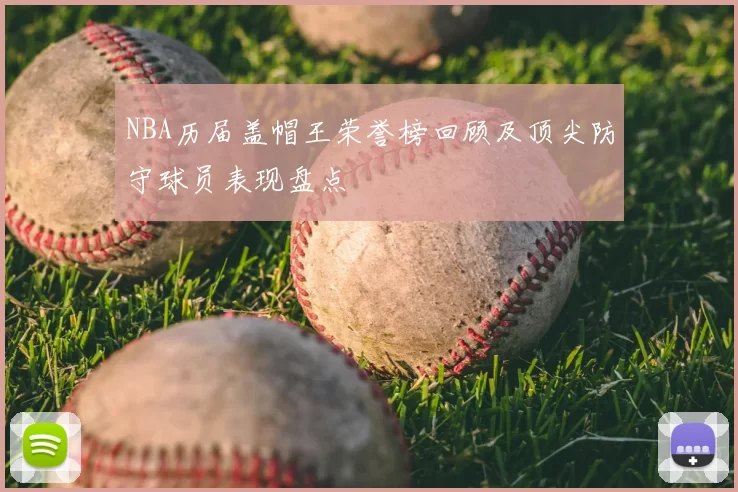 NBA历届盖帽王荣誉榜回顾及顶尖防守球员表现盘点