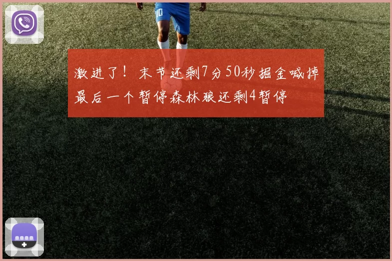 激进了!末节还剩7分50秒掘金喊掉最后一个暂停森林狼还剩4暂停