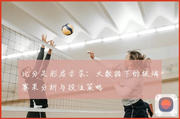 比分足彩启示录:大数据下的极端赛果分析与投注策略