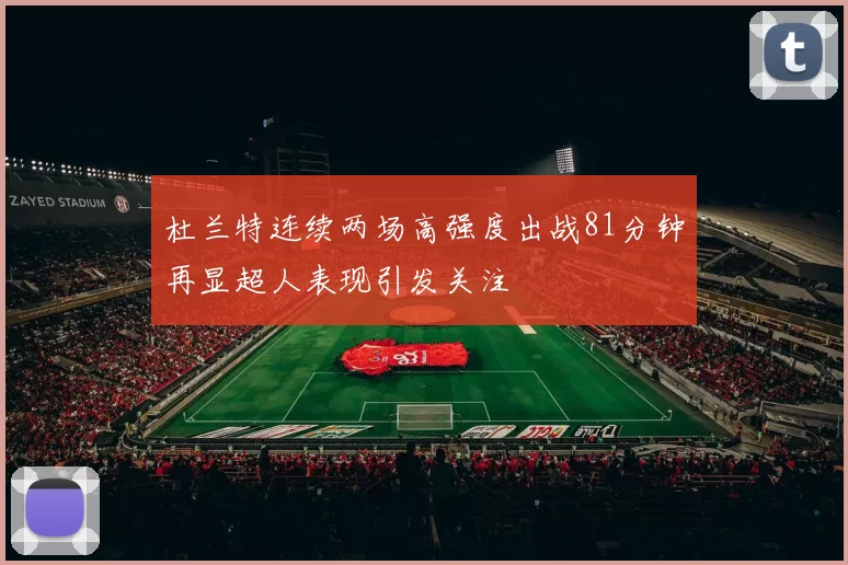 杜兰特连续两场高强度出战81分钟再显超人表现引发关注