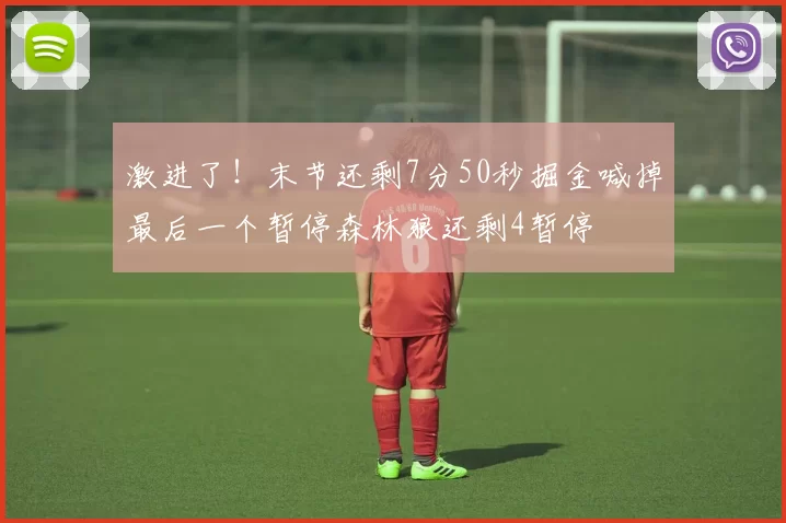 激进了!末节还剩7分50秒掘金喊掉最后一个暂停森林狼还剩4暂停