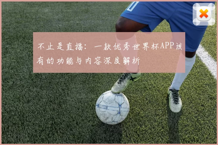 不止是直播:一款优秀世界杯APP该有的功能与内容深度解析