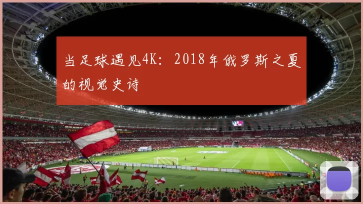 当足球遇见4K：2018年俄罗斯之夏的视觉史诗