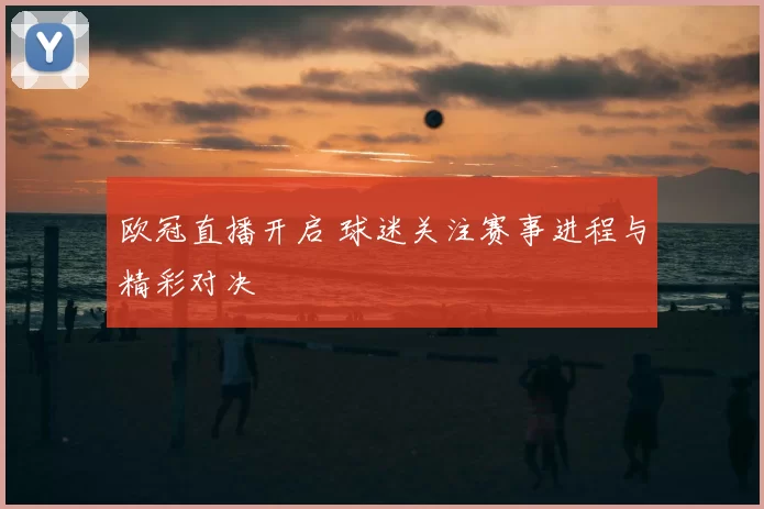 欧冠直播开启 球迷关注赛事进程与精彩对决