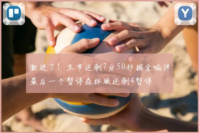 激进了!末节还剩7分50秒掘金喊掉最后一个暂停森林狼还剩4暂停