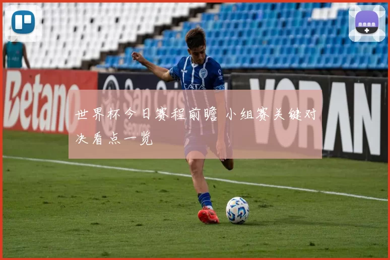 世界杯今日赛程前瞻 小组赛关键对决看点一览
