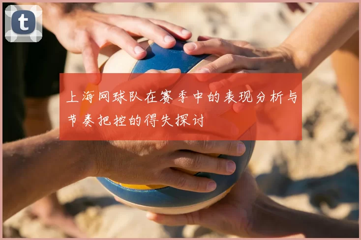 上海网球队在赛季中的表现分析与节奏把控的得失探讨