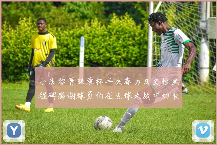 小法称晋级意杯半决赛为历史性里程碑感谢球员们在点球大战中的表现
