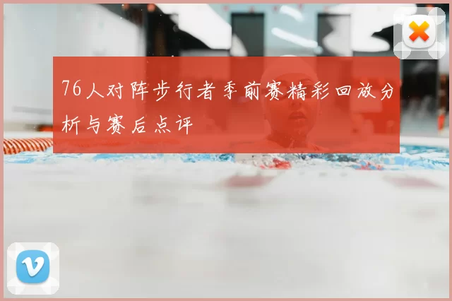 76人对阵步行者季前赛精彩回放分析与赛后点评