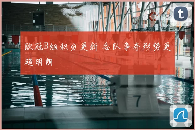 欧冠B组积分更新 各队争夺形势更趋明朗