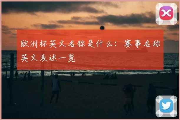 欧洲杯英文名称是什么：赛事名称英文表述一览