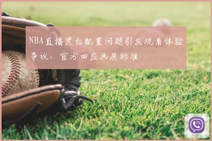NBA直播黑白配置问题引发观看体验争议,官方回应画质标准