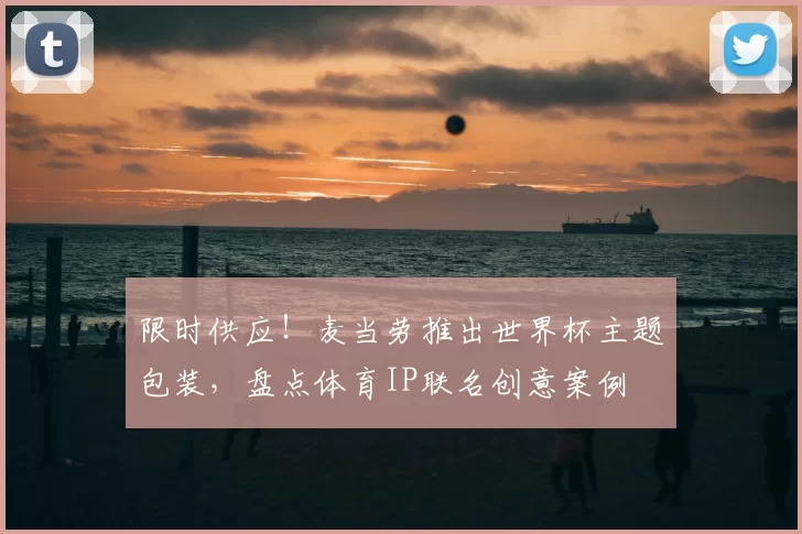 限时供应！麦当劳推出世界杯主题包装，盘点体育IP联名创意案例