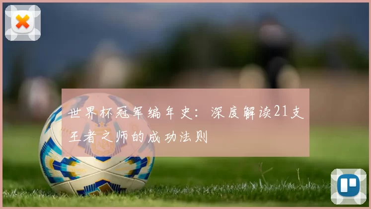 世界杯冠军编年史：深度解读21支王者之师的成功法则