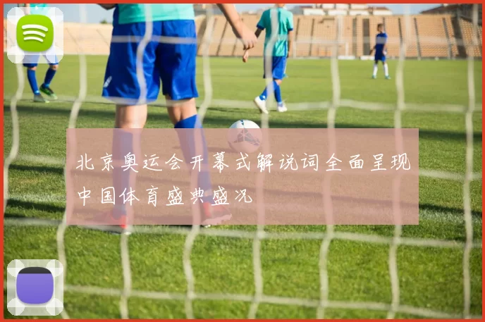 北京奥运会开幕式解说词全面呈现中国体育盛典盛况