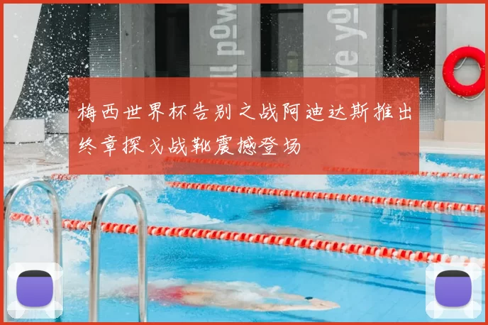 梅西世界杯告别之战阿迪达斯推出终章探戈战靴震撼登场