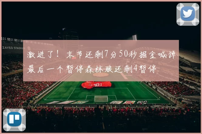 激进了!末节还剩7分50秒掘金喊掉最后一个暂停森林狼还剩4暂停