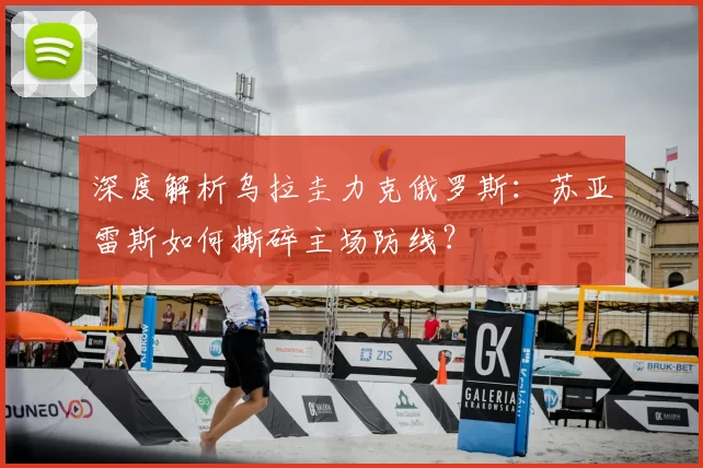 深度解析乌拉圭力克俄罗斯:苏亚雷斯如何撕碎主场防线?