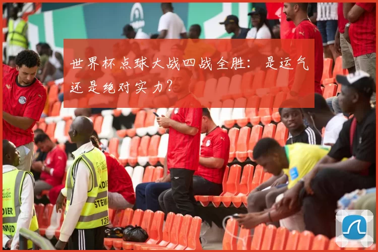 世界杯点球大战四战全胜:是运气还是绝对实力?
