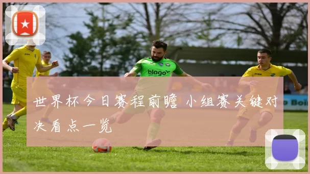 世界杯今日赛程前瞻 小组赛关键对决看点一览