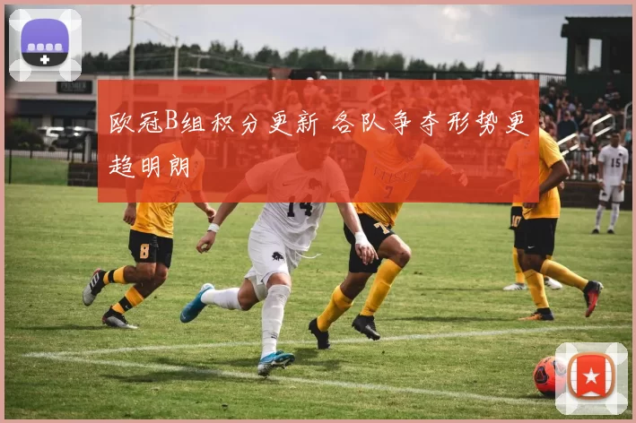 欧冠B组积分更新 各队争夺形势更趋明朗