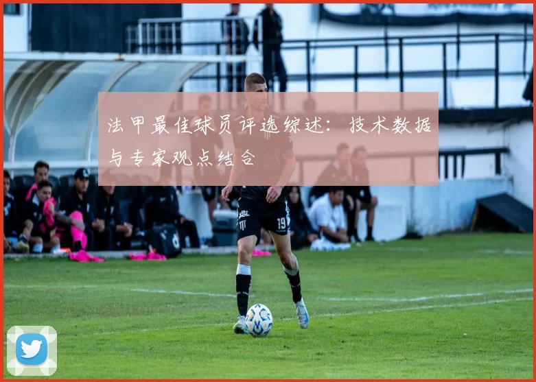 法甲最佳球员评选综述：技术数据与专家观点结合