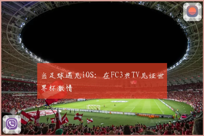 当足球遇见iOS:在FC3典TV见证世界杯激情