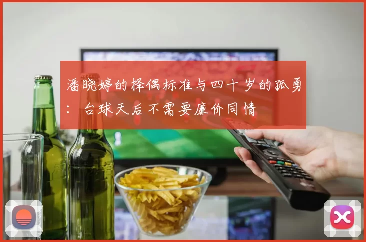 潘晓婷的择偶标准与四十岁的孤勇:台球天后不需要廉价同情