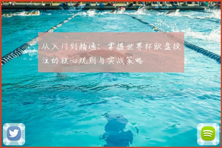 从入门到精通：掌握世界杯欧盘投注的核心规则与实战策略