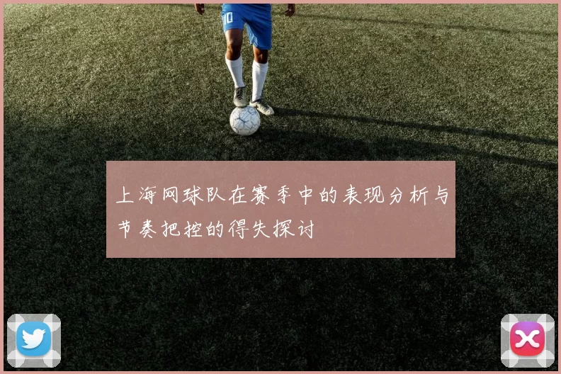 上海网球队在赛季中的表现分析与节奏把控的得失探讨