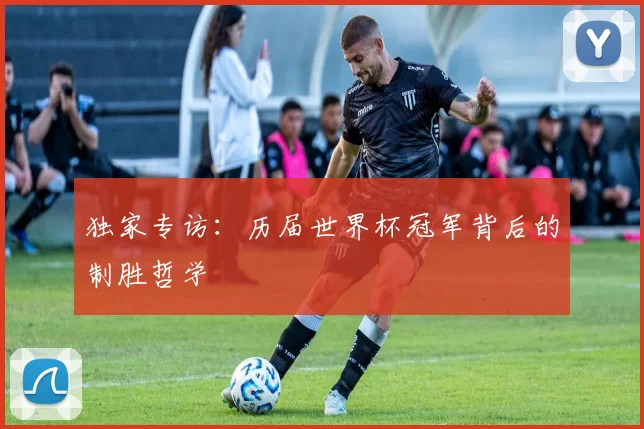 独家专访:历届世界杯冠军背后的制胜哲学