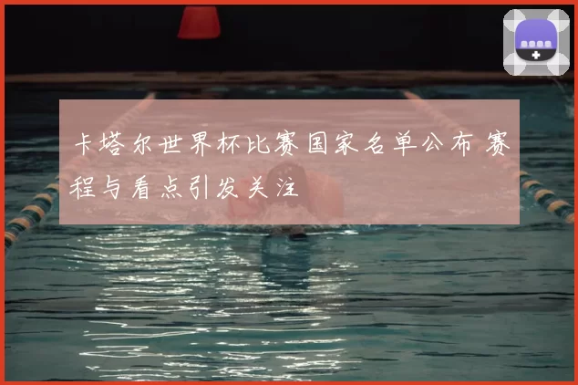 卡塔尔世界杯比赛国家名单公布 赛程与看点引发关注